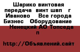 Шарико винтовая передача, винт швп  (г. Иваново) - Все города Бизнес » Оборудование   . Ненецкий АО,Топседа п.